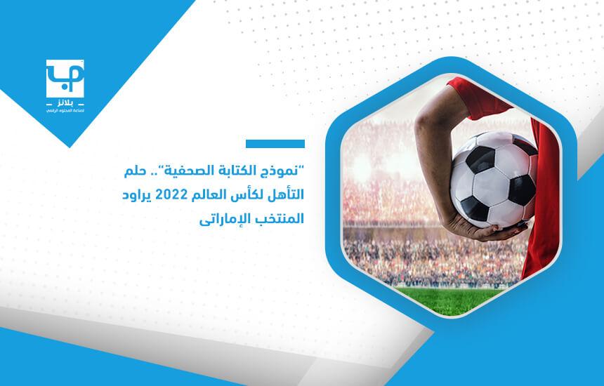 "نموذج الكتابة الصحفية".. حلم التأهل لكأس العالم 2022 يراود المنتخب الإماراتي
