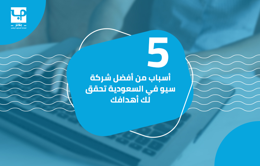 5 أسباب من أفضل شركة سيو في السعودية تحقق لك أهدافك