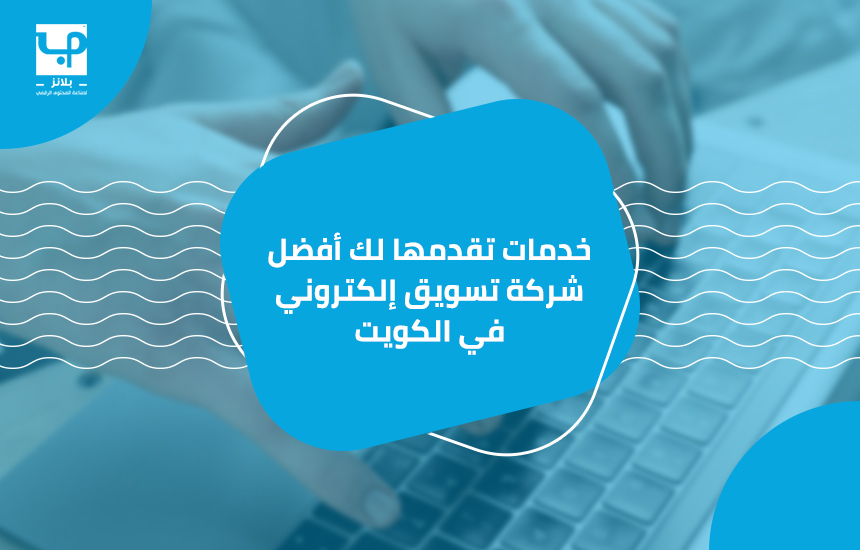 خدمات تقدمها لك أفضل شركة تسويق إلكتروني في الكويت