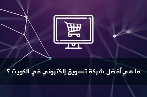 ما هي أفضل شركة تسويق إلكتروني في الكويت ؟