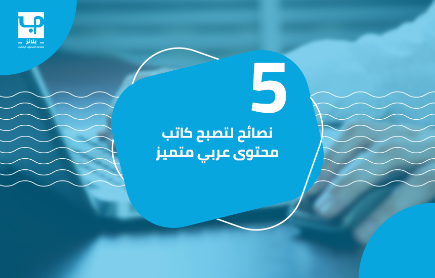 5 نصائح لتصبح كاتب محتوى عربي متميز