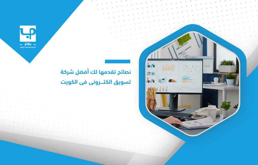 نصائح تقدمها لك أفضل شركة تسويق الكتروني في الكويت
