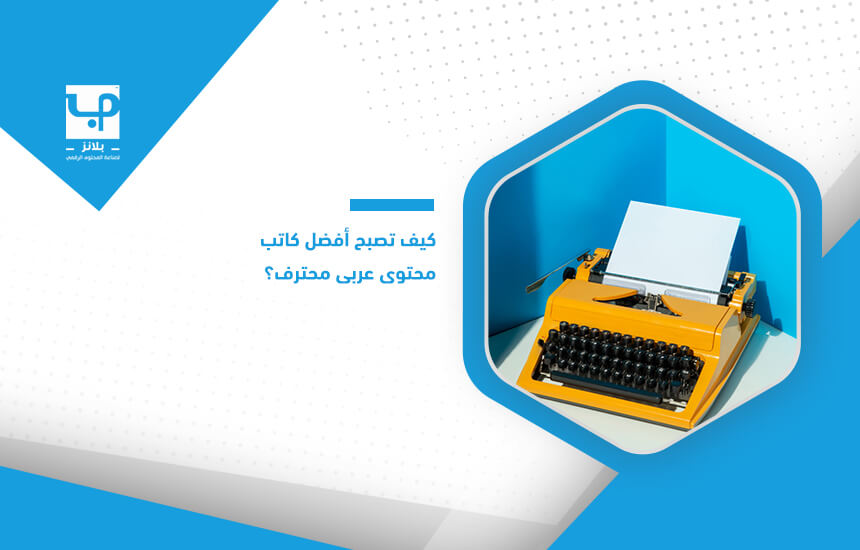 كيف تصبح أفضل كاتب محتوى عربي محترف؟