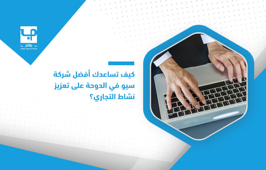 كيف تساعدك أفضل شركة سيو في الدوحة على تعزيز نشاط التجاري؟