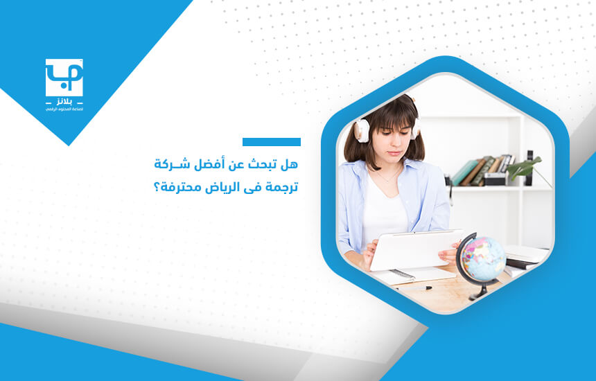 هل تبحث عن أفضل شركة ترجمة في الرياض محترفة؟