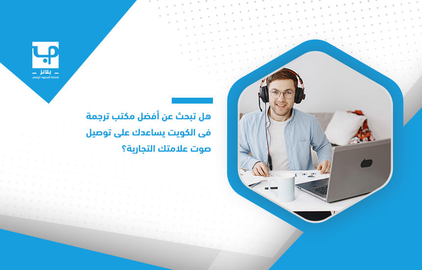 هل تبحث عن أفضل مكتب ترجمة في الكويت يساعدك على توصيل صوت علامتك التجارية؟