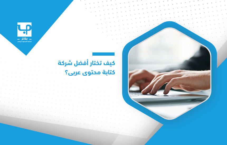 كيف تختار أفضل شركة كتابة محتوى عربي؟
