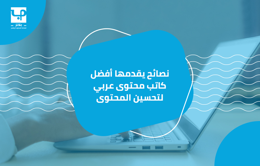 نصائح يقدمها أفضل كاتب محتوى عربي لتحسين المحتوى