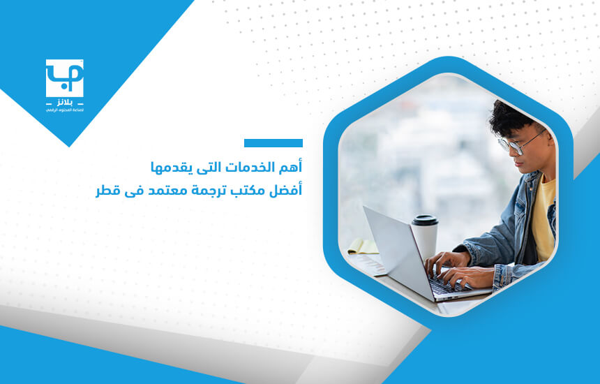 أهم الخدمات التي يقدمها أفضل مكتب ترجمة معتمد في قطر