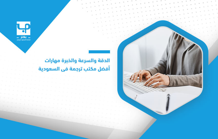 الدقة والسرعة والخبرة مهارات أفضل مكتب ترجمة في السعودية