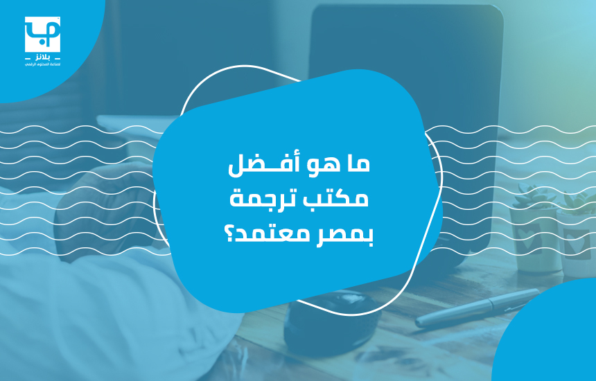 ما هو أفضل مكتب ترجمة بمصر معتمد؟