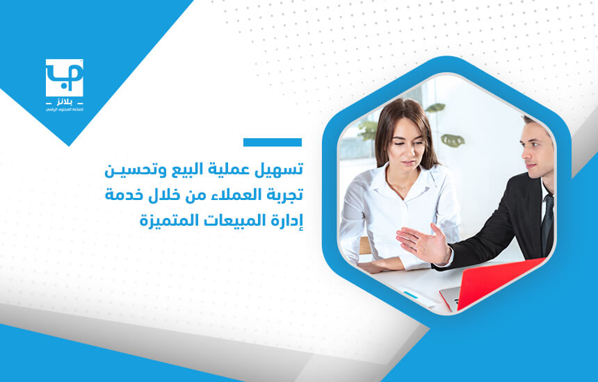 تسهيل عملية البيع وتحسين تجربة العملاء من خلال خدمة إدارة المبيعات المتميزة