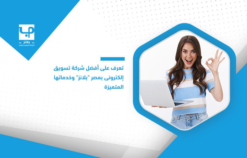 تعرف على أفضل شركة تسويق إلكتروني بمصر "بلانز" وخدماتها المتميزة