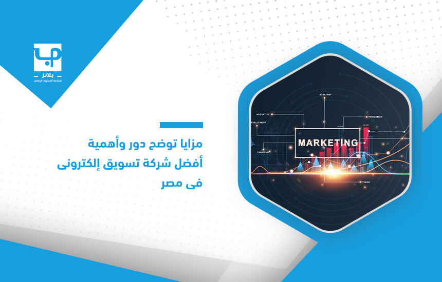 مزايا توضح دور وأهمية أفضل شركة تسويق إلكتروني في مصر