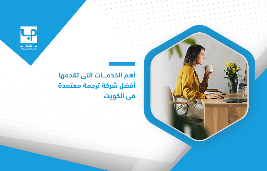 أهم الخدمات التي تقدمها أفضل شركة ترجمة معتمدة في الكويت