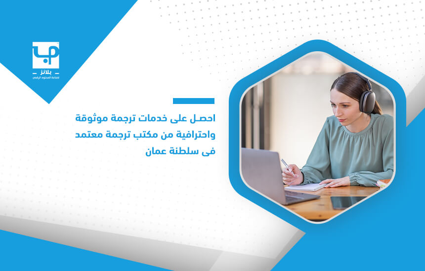 احصل على خدمات ترجمة موثوقة واحترافية من مكتب ترجمة معتمد في سلطنة عمان