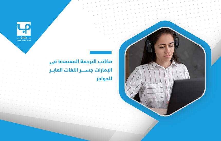 مكاتب الترجمة المعتمدة فى الإمارات جسر اللغات العابر للحواجز