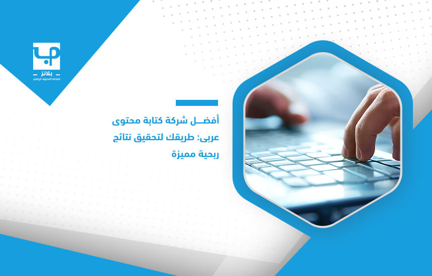 أفضل شركة كتابة محتوى عربي طريقك لتحقيق نتائج ربحية مميزة