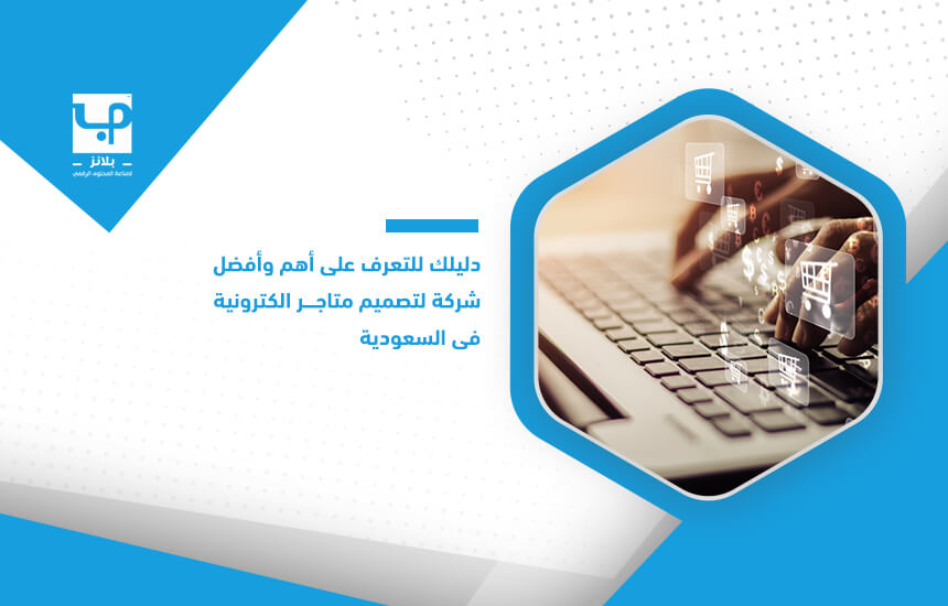 دليلك للتعرف على أهم وأفضل شركة لتصميم متاجر الكترونية في السعودية