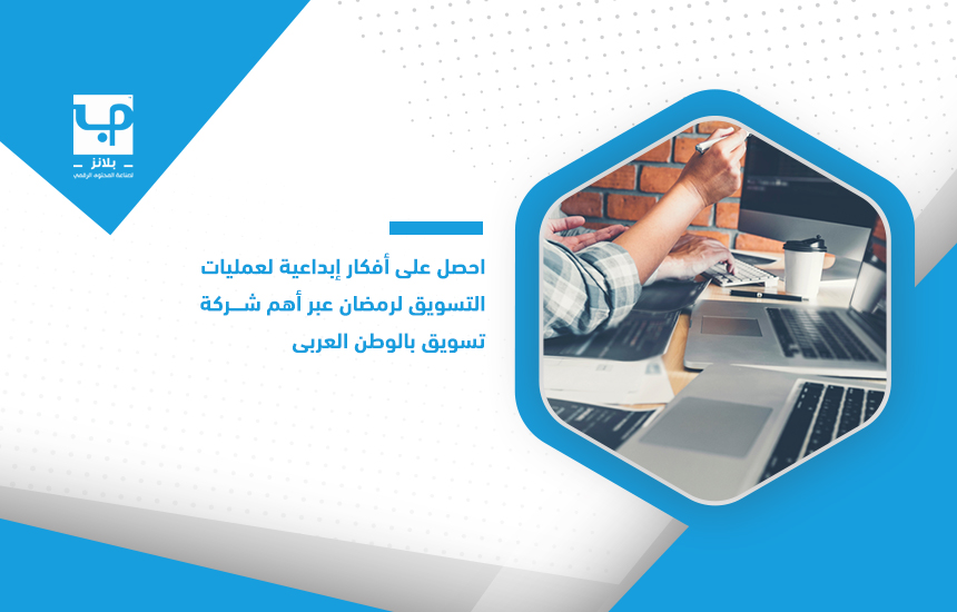 احصل على أفكار إبداعية لعمليات التسويق لرمضان عبر أهم شركة تسويق بالوطن العربي.
