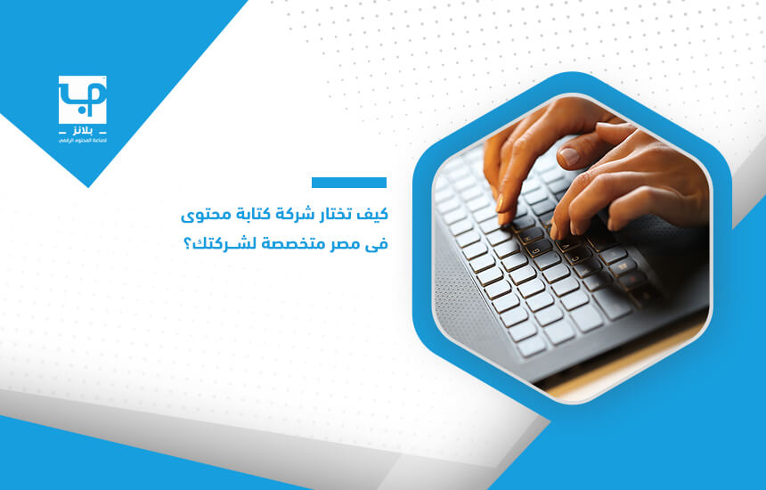 كيف تختار شركة كتابة محتوى في مصر متخصصة لشركتك؟