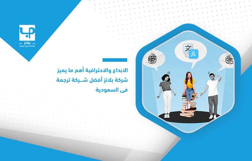 الابداع والاحترافية أهم ما يميز شركة بلانز أفضل شركة ترجمة في السعودية