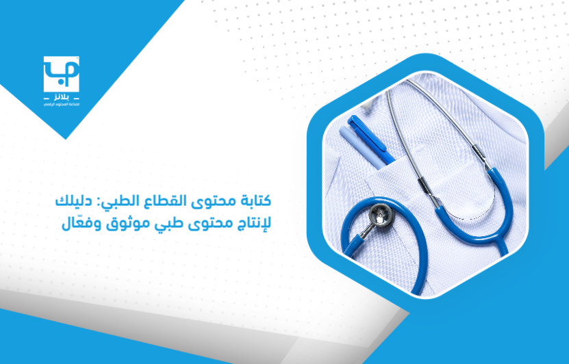 كتابة محتوى القطاع الطبي: دليلك لإنتاج محتوى طبي موثوق وفعّال
