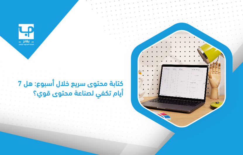 كتابة محتوى سريع خلال أسبوع: هل 7 أيام تكفي لصناعة محتوى قوي؟