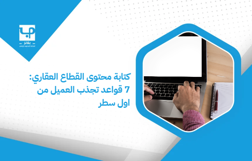 كتابة محتوى القطاع العقاري: 7 قواعد تجذب العميل من اول سطر