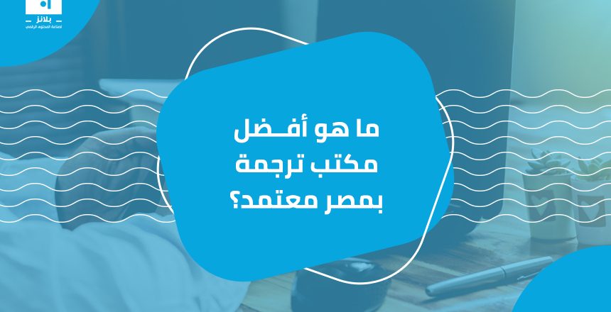 ما هو أفضل مكتب ترجمة بمصر معتمد؟